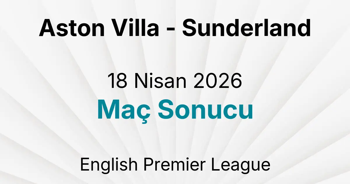 Aston Villa - Sunderland 18 Nisan 2026 Maç Sonucu