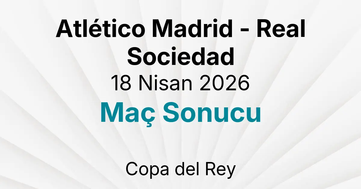 Atlético Madrid - Real Sociedad 18 Nisan 2026 Maç Sonucu