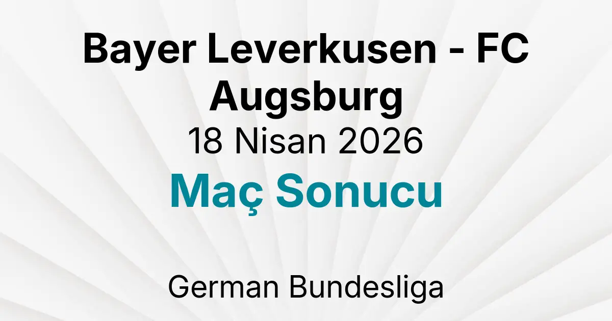 Bayer Leverkusen - FC Augsburg 18 Nisan 2026 Maç Sonucu