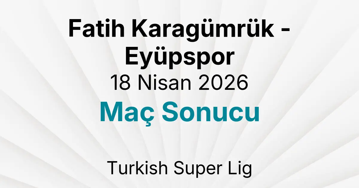 Fatih Karagümrük - Eyüpspor 18 Nisan 2026 Maç Sonucu