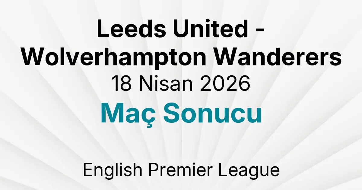 Leeds United - Wolverhampton Wanderers 18 Nisan 2026 Maç Sonucu