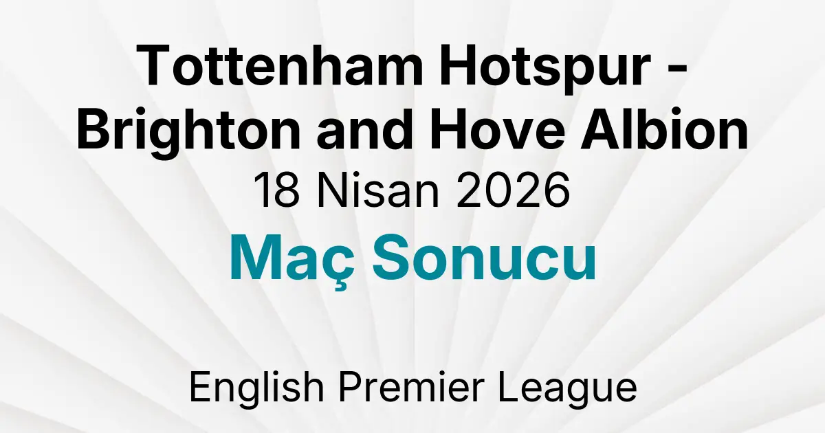 Tottenham Hotspur - Brighton and Hove Albion 18 Nisan 2026 Maç Sonucu