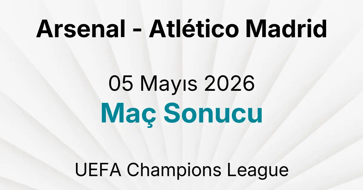 Arsenal - Atlético Madrid 05 Mayıs 2026 Maç Sonucu