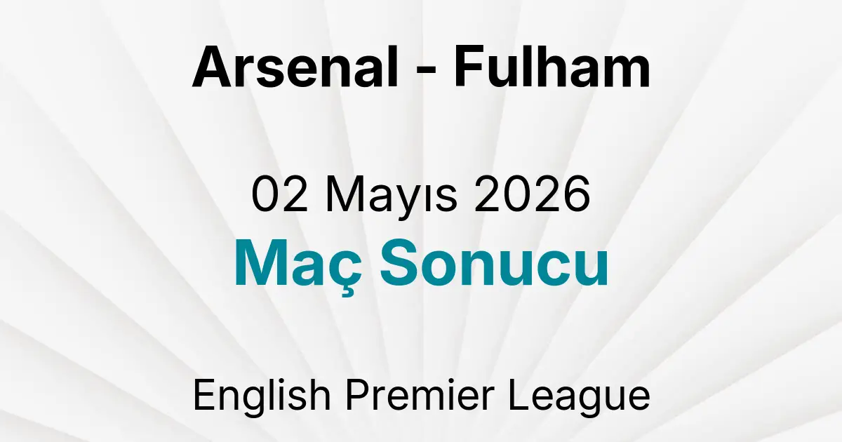 Arsenal - Fulham 02 Mayıs 2026 Maç Sonucu