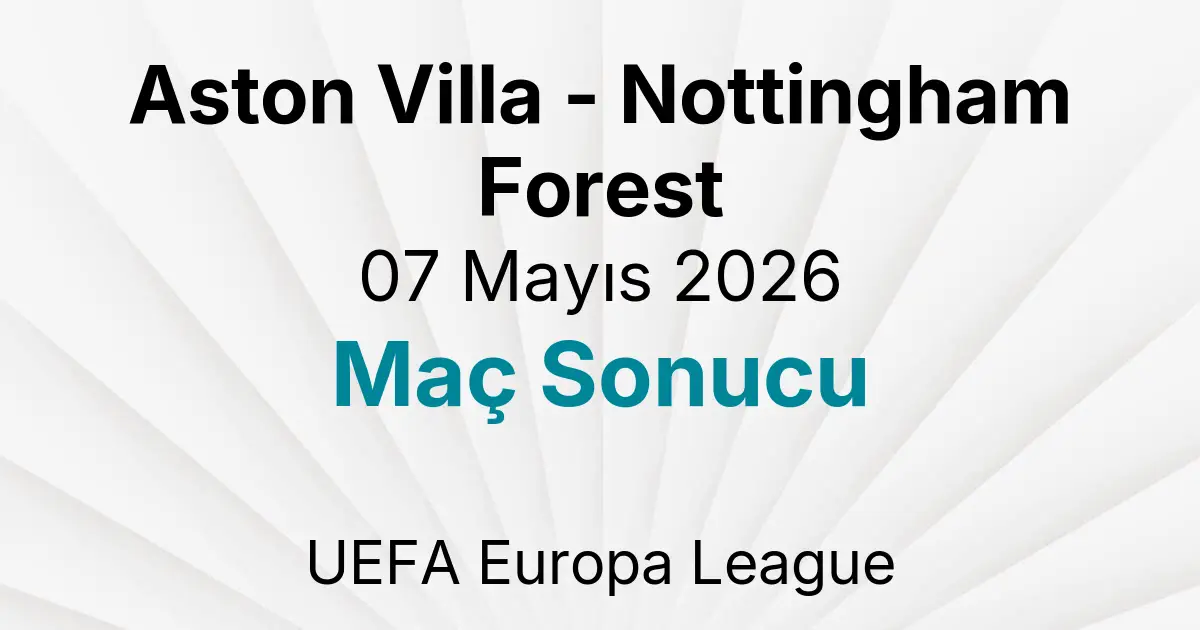 Aston Villa - Nottingham Forest 07 Mayıs 2026 Maç Sonucu