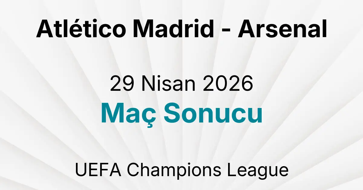 Atlético Madrid - Arsenal 29 Nisan 2026 Maç Sonucu