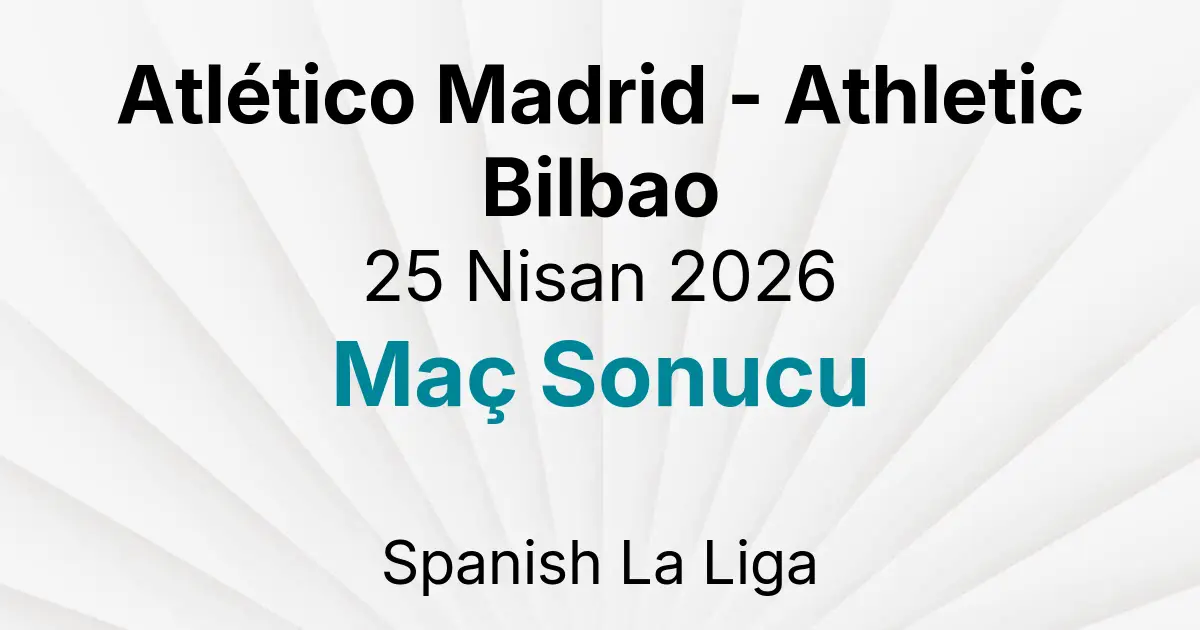 Atlético Madrid - Athletic Bilbao 25 Nisan 2026 Maç Sonucu