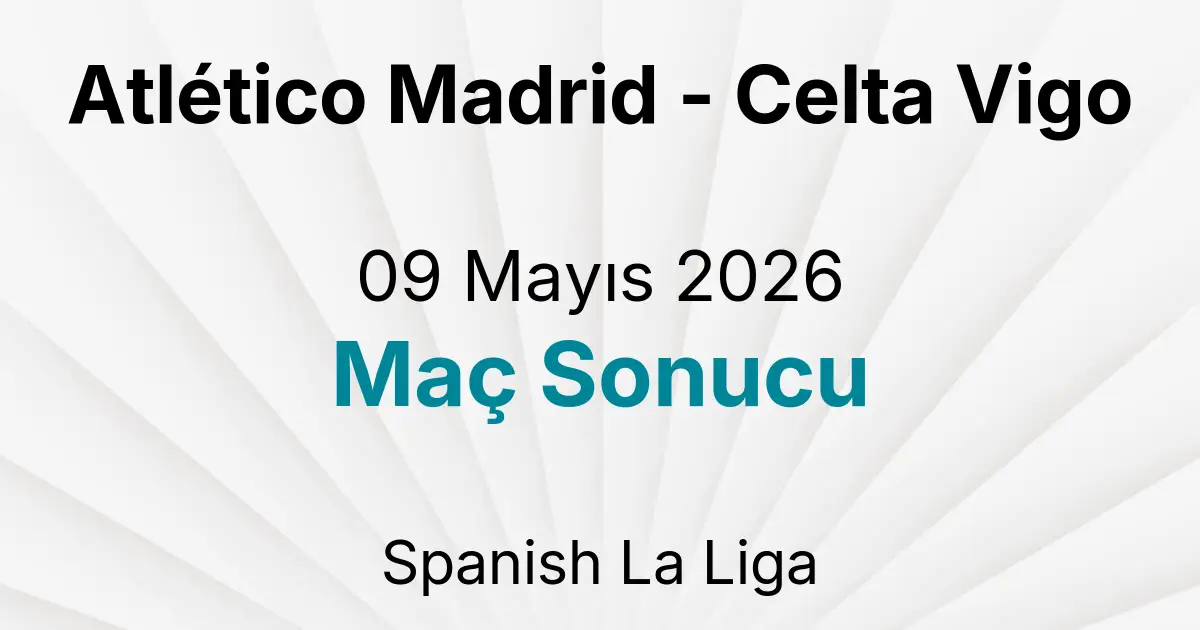 Atlético Madrid - Celta Vigo 09 Mayıs 2026 Maç Sonucu