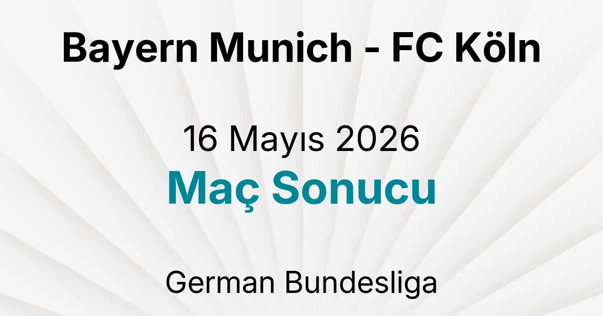 Bayern Munich - FC Köln 16 Mayıs 2026 Maç Sonucu