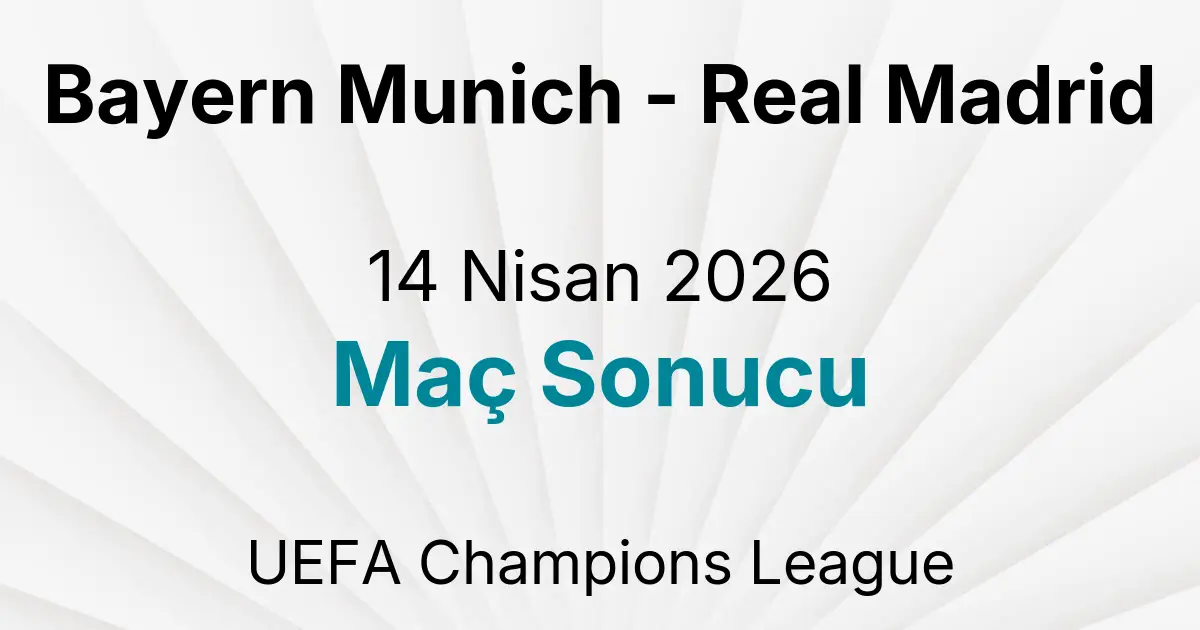 Bayern Munich - Real Madrid 14 Nisan 2026 Maç Sonucu