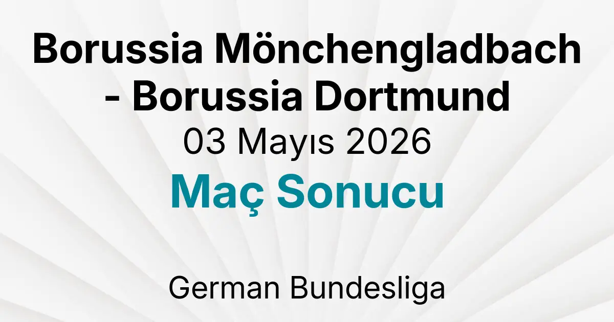 Borussia Mönchengladbach - Borussia Dortmund 03 Mayıs 2026 Maç Sonucu