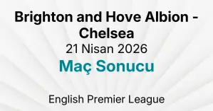 Brighton and Hove Albion - Chelsea 21 Nisan 2026 Maç Sonucu
