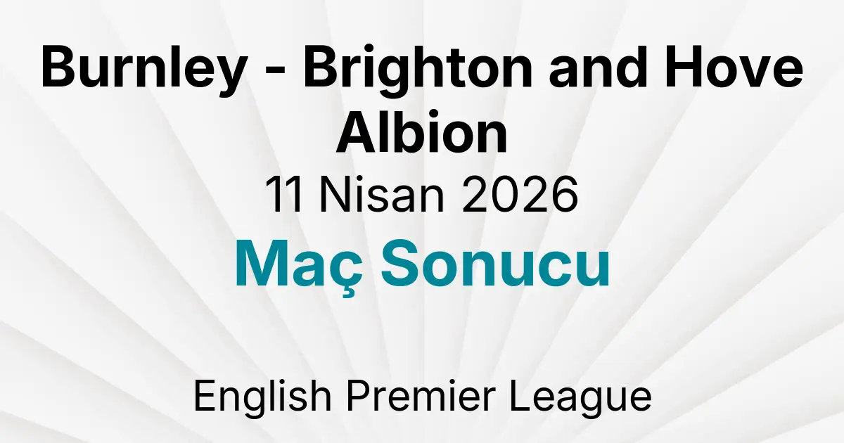 Burnley - Brighton and Hove Albion 11 Nisan 2026 Maç Sonucu