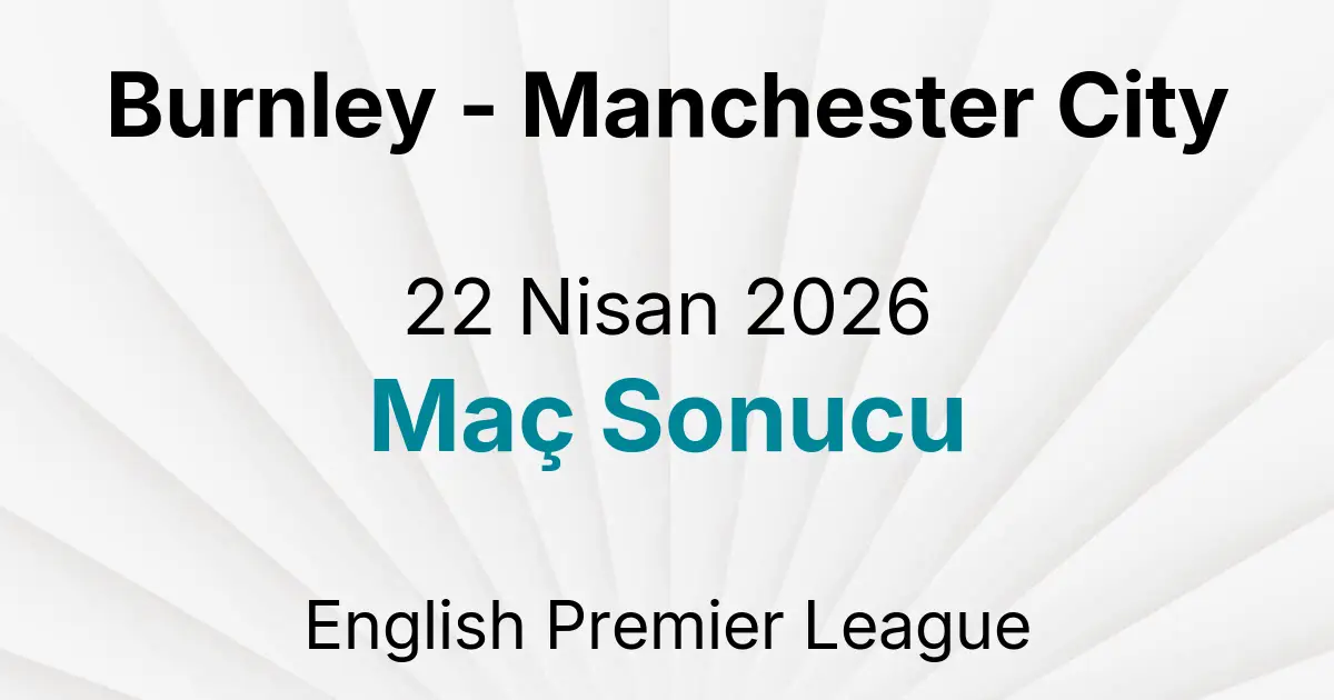 Burnley - Manchester City 22 Nisan 2026 Maç Sonucu