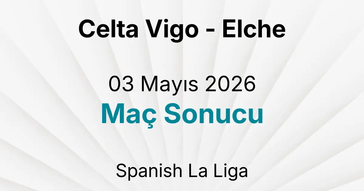 Celta Vigo - Elche 03 Mayıs 2026 Maç Sonucu