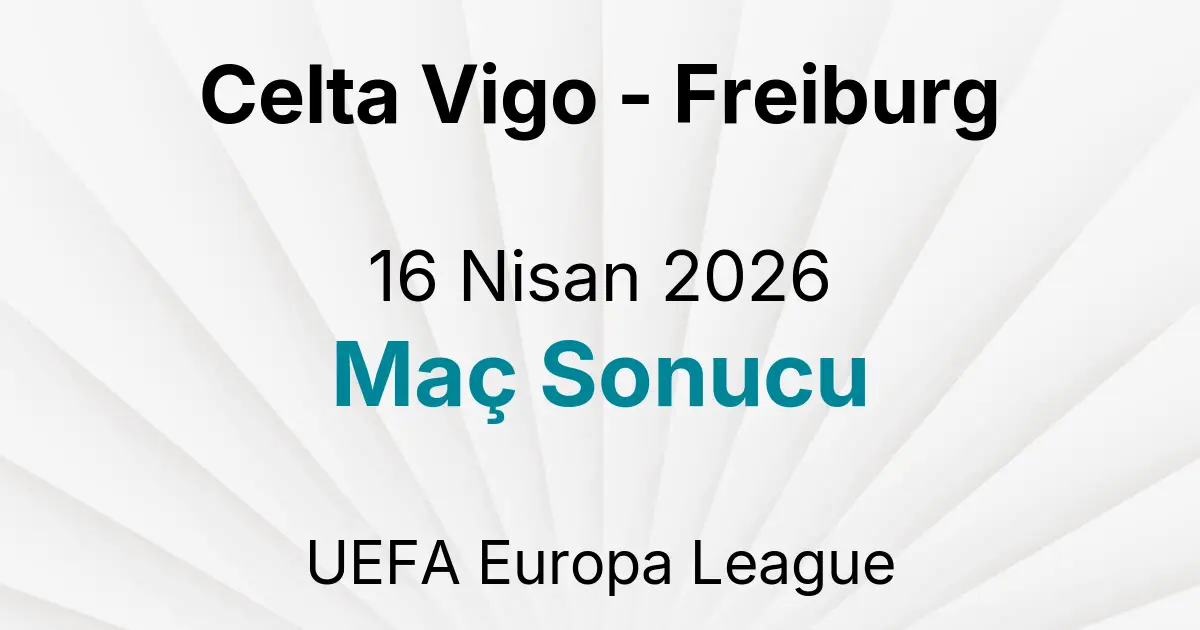 Celta Vigo - Freiburg 16 Nisan 2026 Maç Sonucu