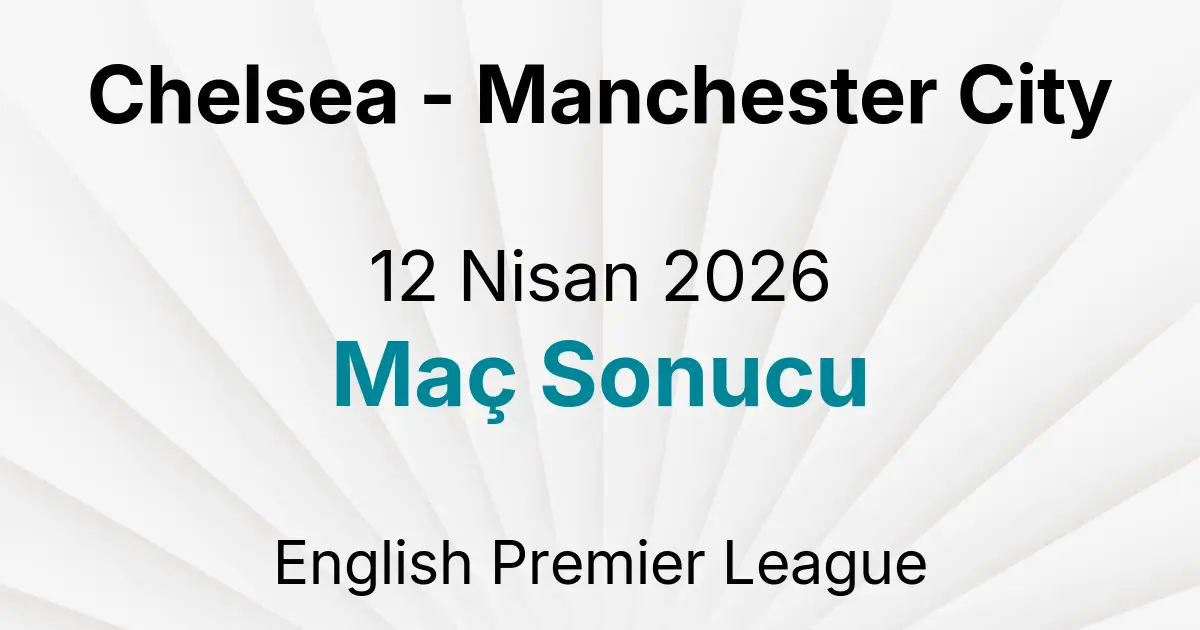 Chelsea - Manchester City 12 Nisan 2026 Maç Sonucu