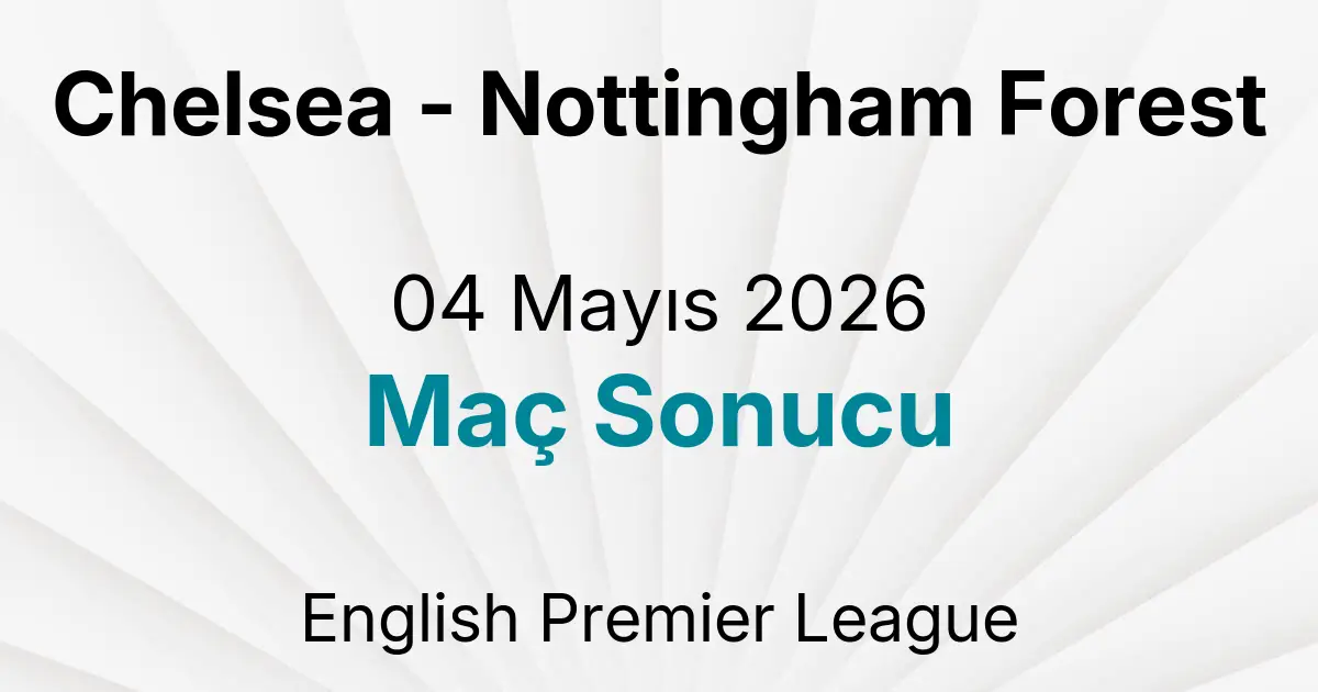 Chelsea - Nottingham Forest 04 Mayıs 2026 Maç Sonucu