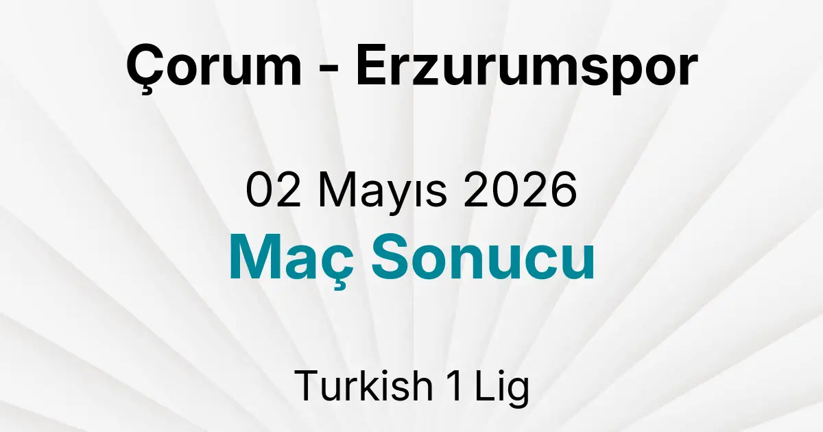 Çorum - Erzurumspor 02 Mayıs 2026 Maç Sonucu