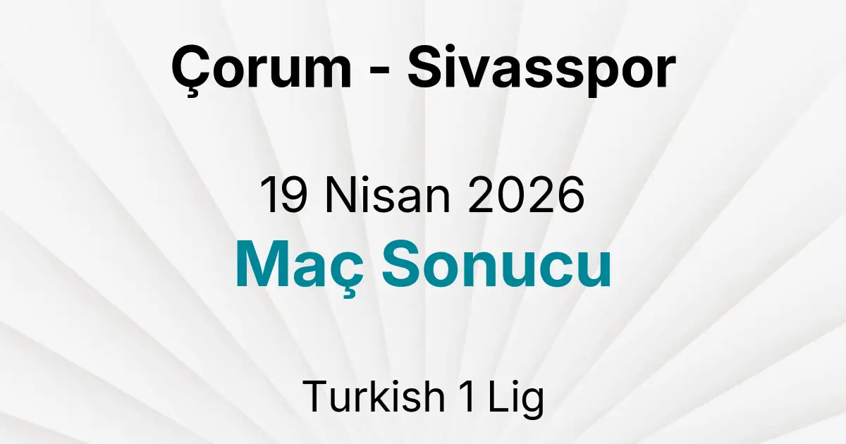 Çorum - Sivasspor 19 Nisan 2026 Maç Sonucu