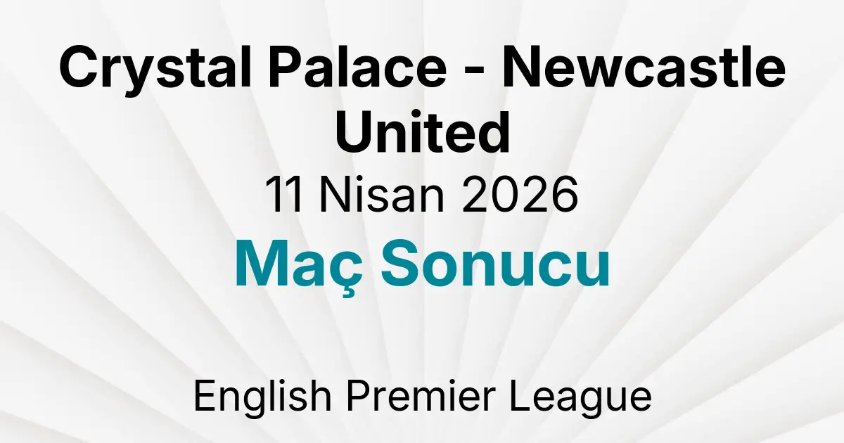 Crystal Palace - Newcastle United 11 Nisan 2026 Maç Sonucu