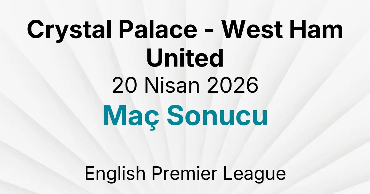 Crystal Palace - West Ham United 20 Nisan 2026 Maç Sonucu