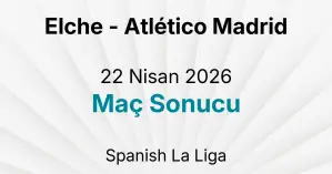 Elche - Atlético Madrid 22 Nisan 2026 Maç Sonucu