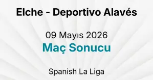 Elche - Deportivo Alavés 09 Mayıs 2026 Maç Sonucu