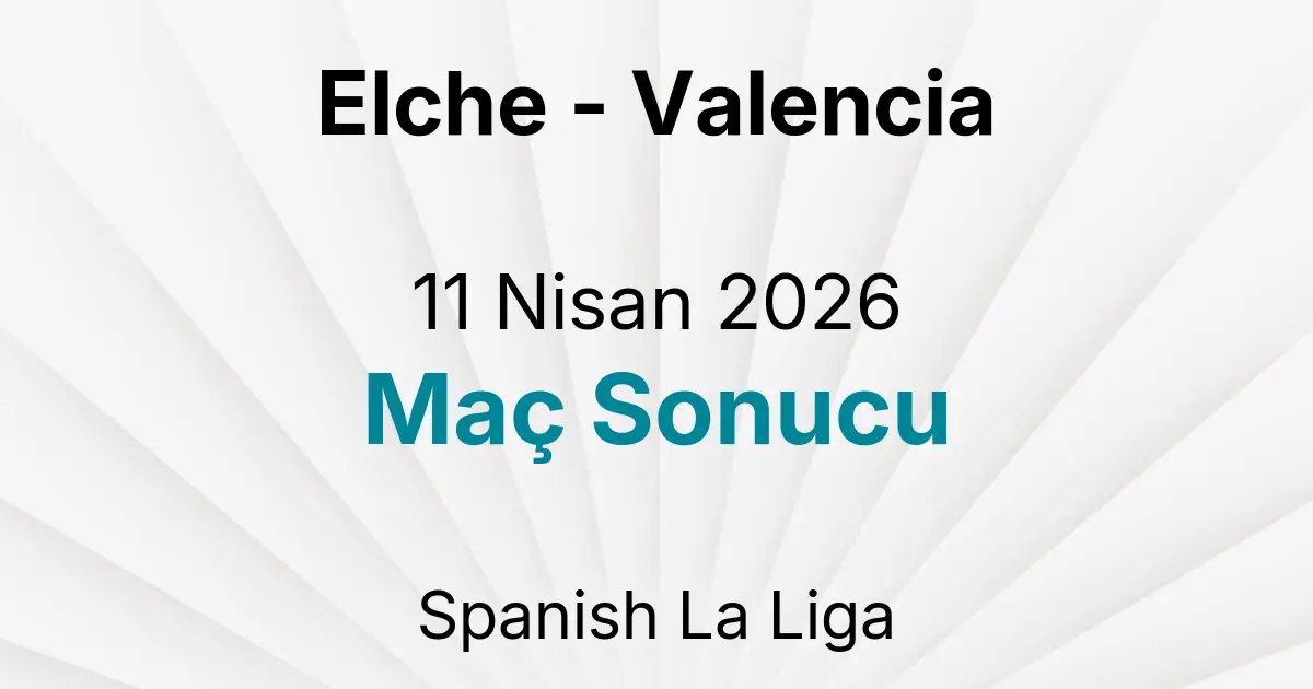 Elche - Valencia 11 Nisan 2026 Maç Sonucu