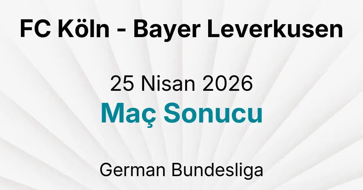 FC Köln - Bayer Leverkusen 25 Nisan 2026 Maç Sonucu