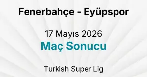 Fenerbahçe - Eyüpspor 17 Mayıs 2026 Maç Sonucu