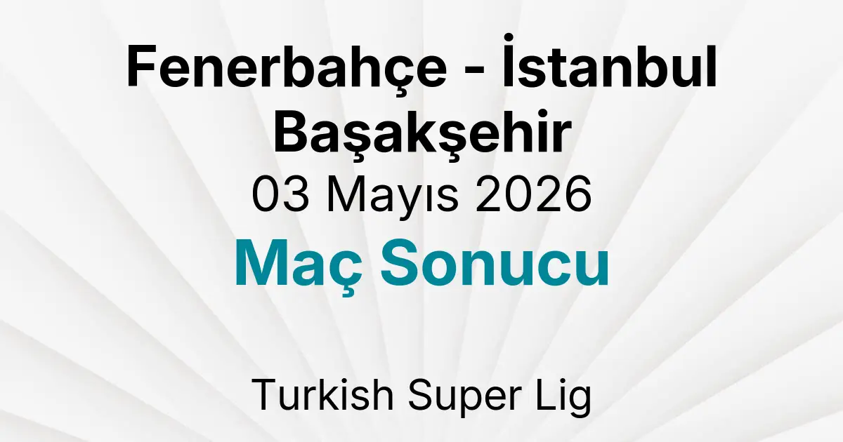 Fenerbahçe - İstanbul Başakşehir 03 Mayıs 2026 Maç Sonucu