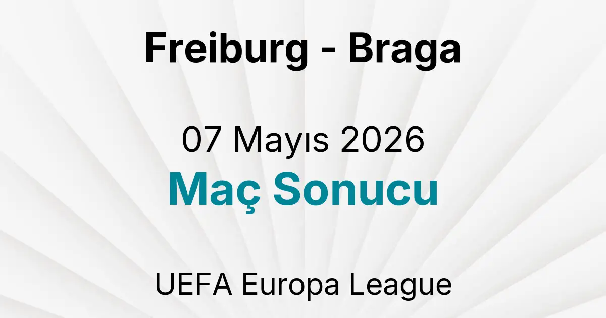 Freiburg - Braga 07 Mayıs 2026 Maç Sonucu