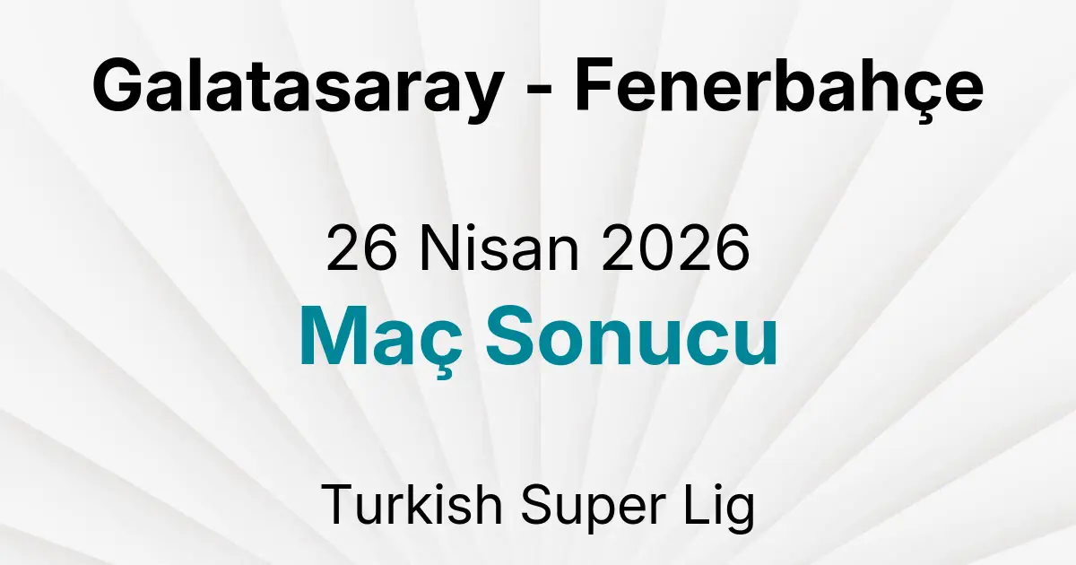 Galatasaray - Fenerbahçe 26 Nisan 2026 Maç Sonucu