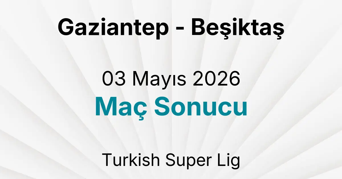 Gaziantep - Beşiktaş 03 Mayıs 2026 Maç Sonucu