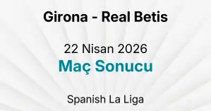 Girona - Real Betis 22 Nisan 2026 Maç Sonucu