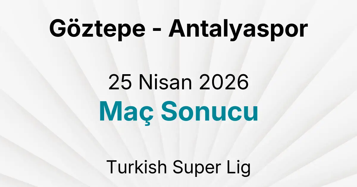 Göztepe - Antalyaspor 25 Nisan 2026 Maç Sonucu