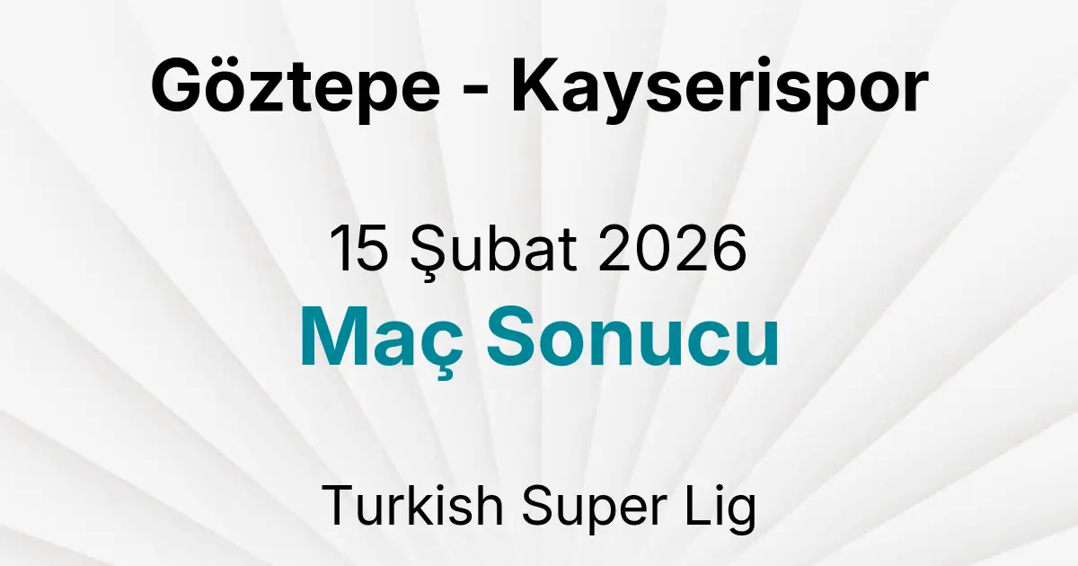Göztepe - Kayserispor 15 Şubat 2026 Maç Sonucu