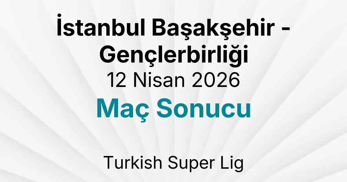 İstanbul Başakşehir - Gençlerbirliği 12 Nisan 2026 Maç Sonucu