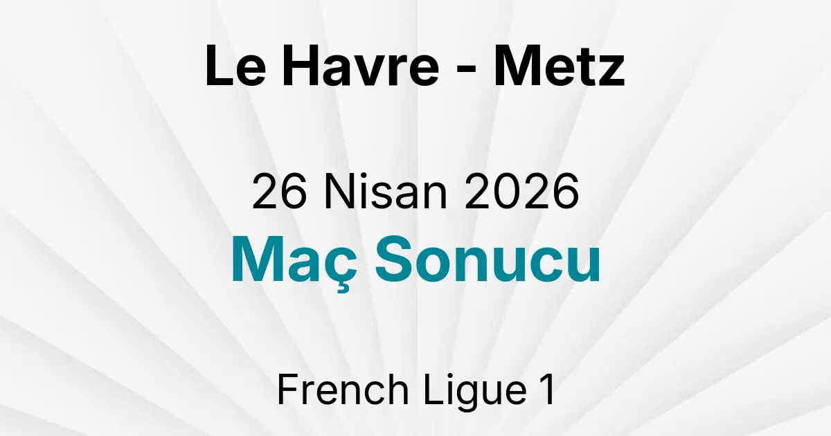 Le Havre - Metz 26 Nisan 2026 Maç Sonucu