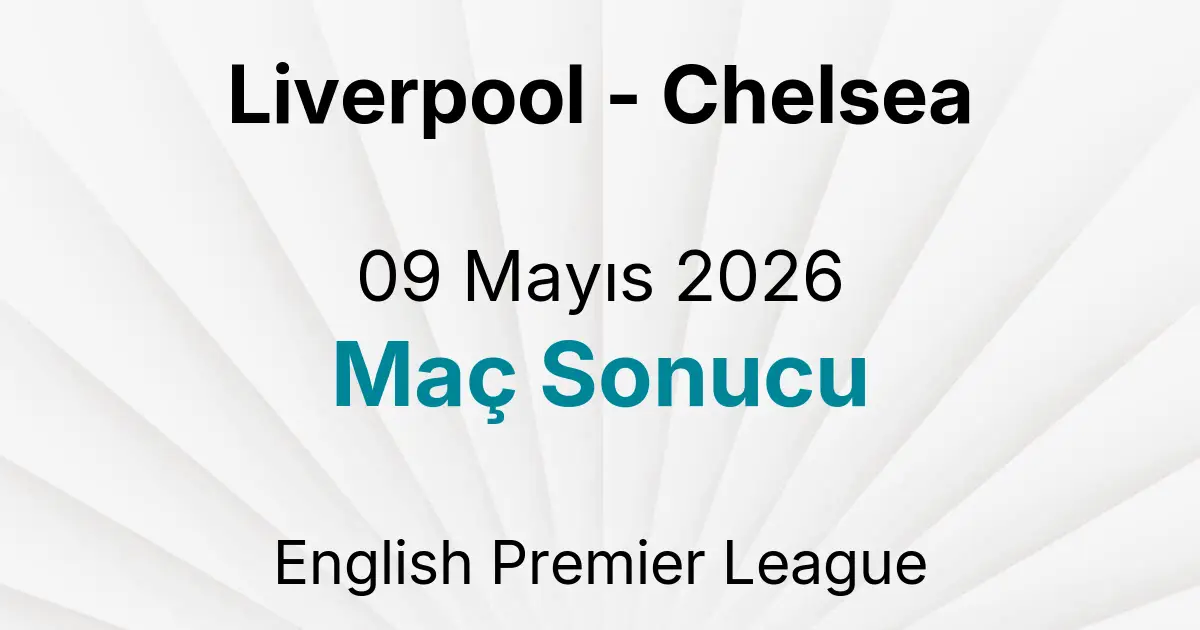 Liverpool - Chelsea 09 Mayıs 2026 Maç Sonucu