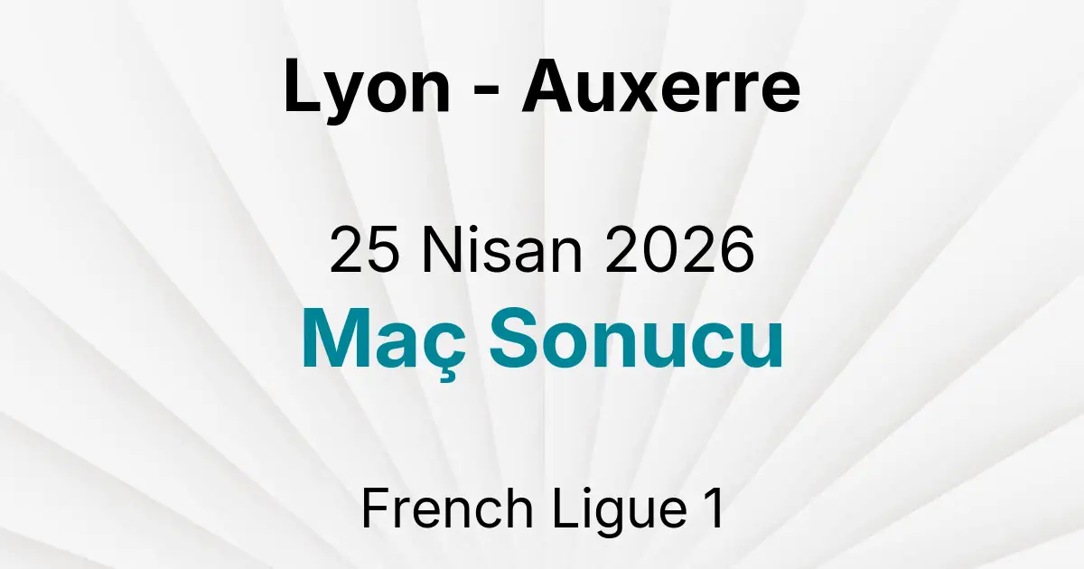 Lyon - Auxerre 25 Nisan 2026 Maç Sonucu
