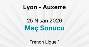 Lyon - Auxerre 25 Nisan 2026 Maç Sonucu