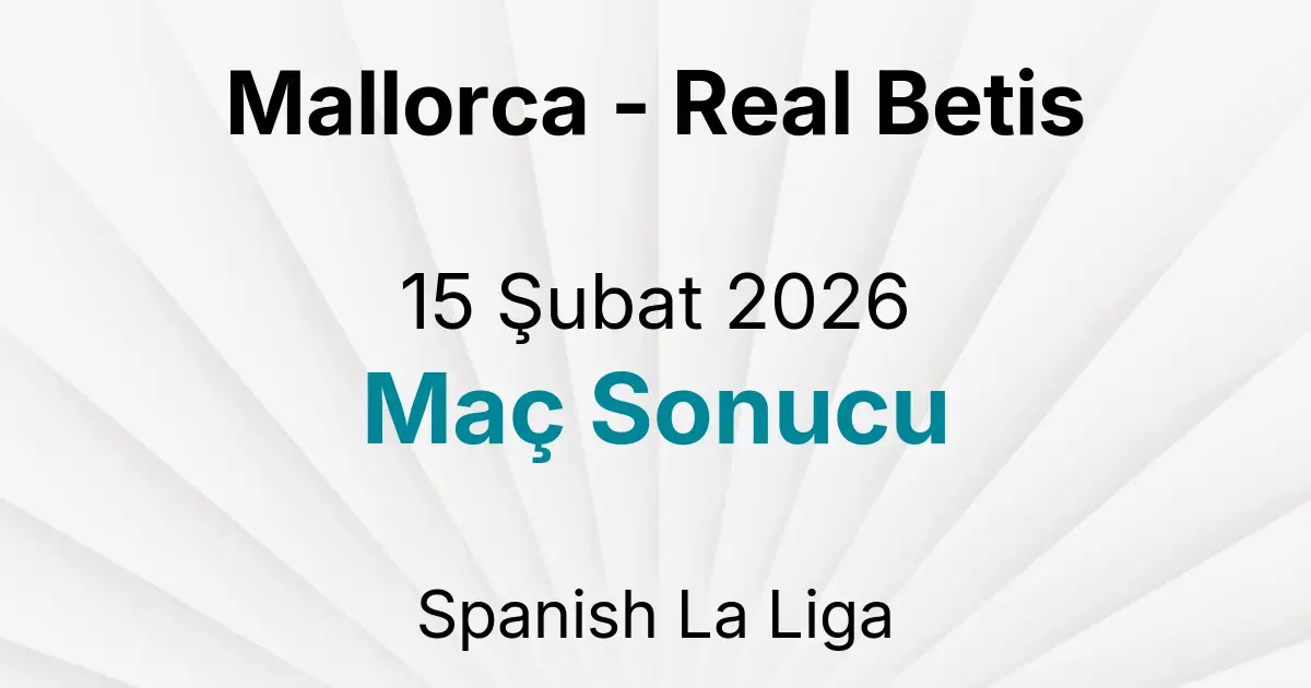 Mallorca - Real Betis 15 Şubat 2026 Maç Sonucu