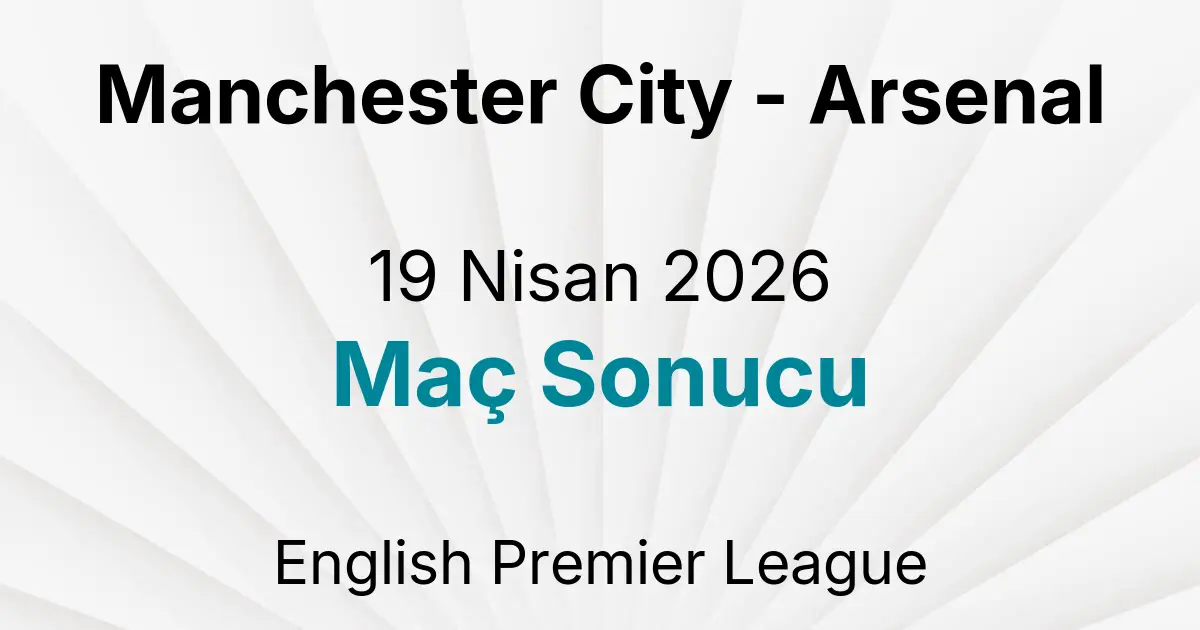 Manchester City - Arsenal 19 Nisan 2026 Maç Sonucu