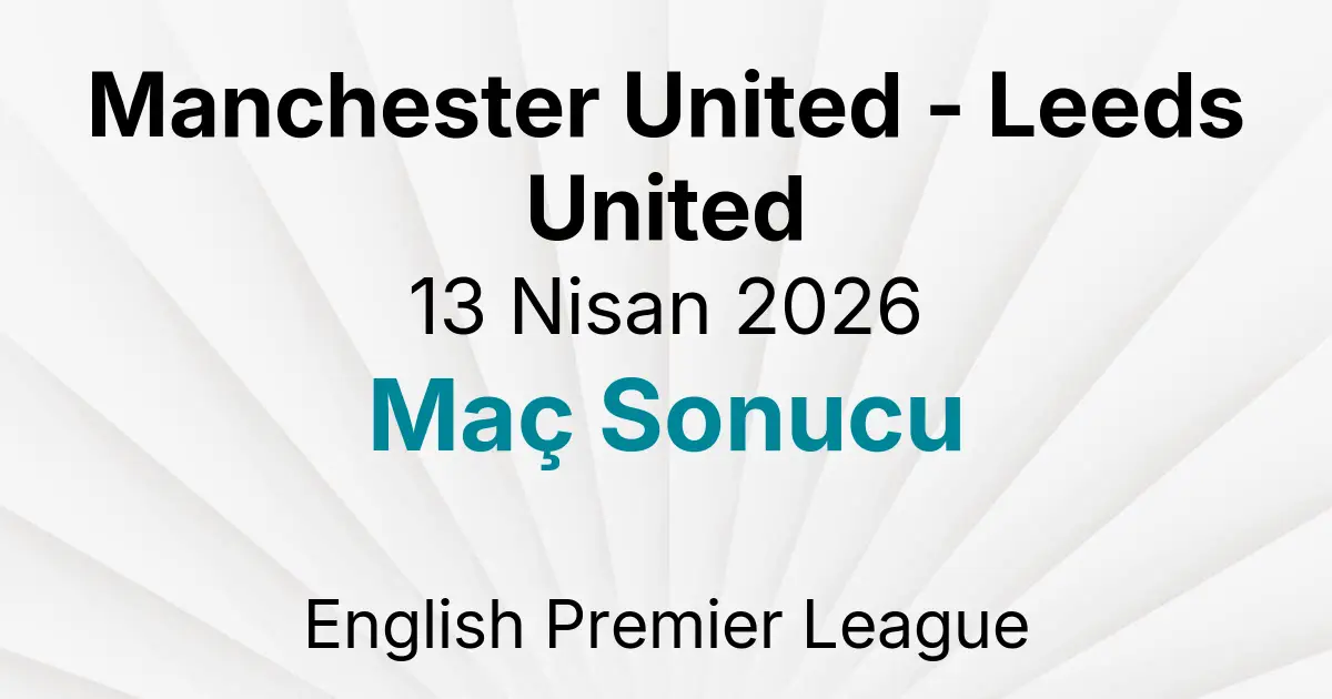Manchester United - Leeds United 13 Nisan 2026 Maç Sonucu