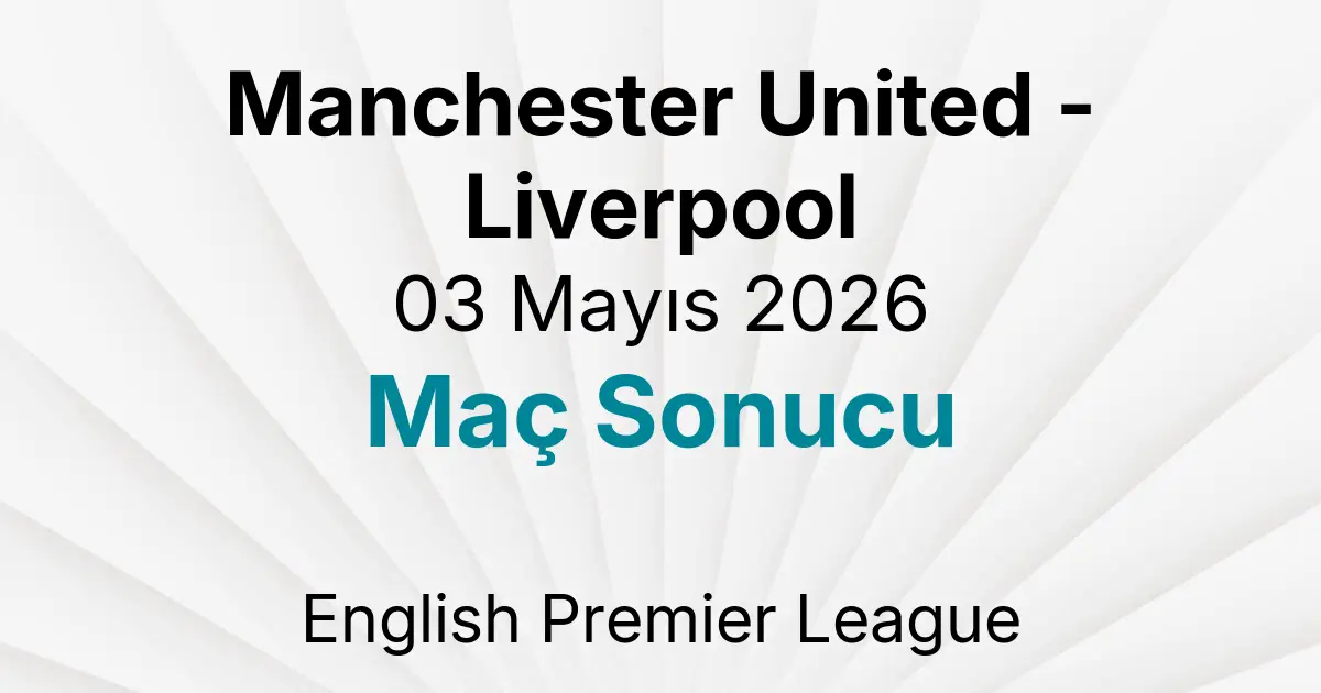 Manchester United - Liverpool 03 Mayıs 2026 Maç Sonucu