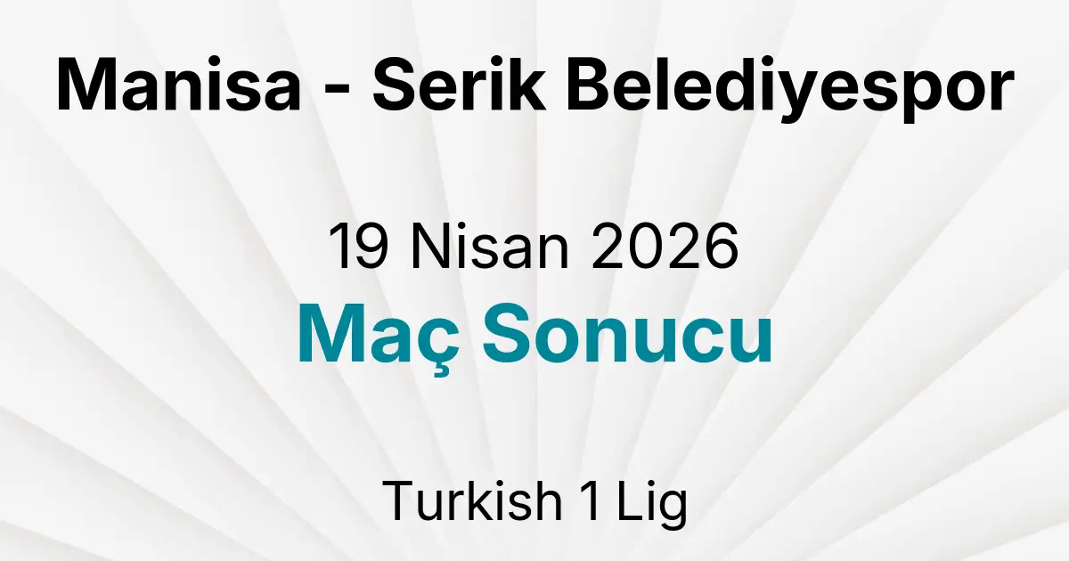 Manisa - Serik Belediyespor 19 Nisan 2026 Maç Sonucu