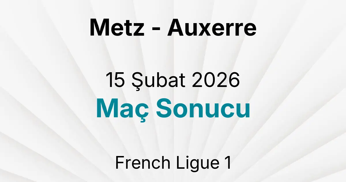 Metz - Auxerre 15 Şubat 2026 Maç Sonucu