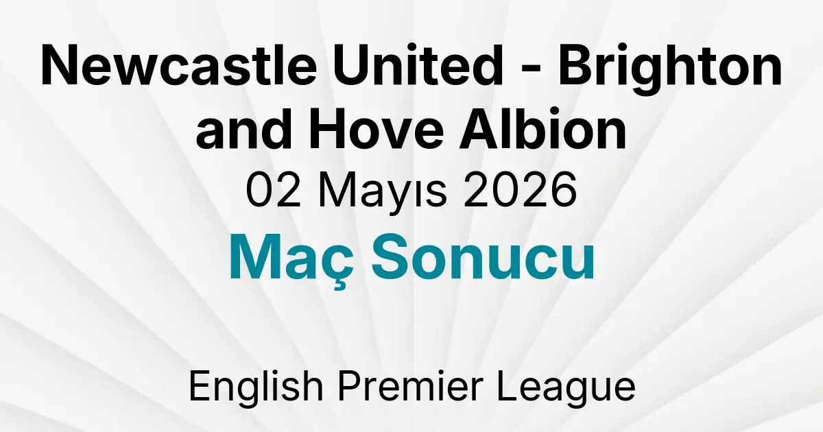 Newcastle United - Brighton and Hove Albion 02 Mayıs 2026 Maç Sonucu
